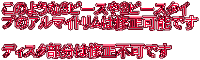 このような３ピースや２ピースタイ プのアルマイトリムは修正可能です  ディスク部分は修正不可です